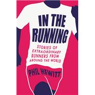 In the Running Stories of Extraordinary Runners from Around the World by Hewitt, Phil, 9781849538862