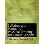 Syllabus and Manual of Physical Training for Public Schools by Hill, Laurence Samuel, 9780554678863