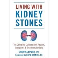 Living with Kidney Stones Complete Guide to Risk Factors, Symptoms & Treatment Options by Bowick, Samantha; Brandli, David, 9781578268863