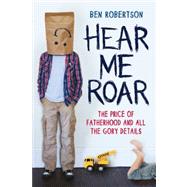Hear Me Roar The Story of a Stay-at-Home Dad by Robertson, Ben, 9780702238864