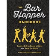 The Bar Hopper Handbook Scam a Drink, Score a Date, and Rule the Night by Applebaum, Ben; Disorbo, Dan, 9781452118864