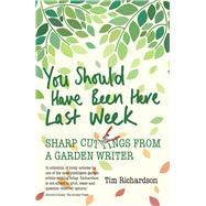 You Should Have Been Here Last Week Sharp Cuttings from a Garden Writer by Richardson, Tim, 9781910258866