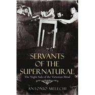 Servants of the Supernatural : The Night Side of the Victorian Mind by Unknown, 9780099478867