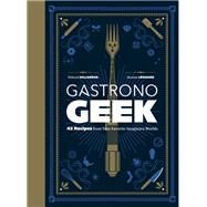 Gastronogeek 42 Recipes from Your Favorite Imaginary Worlds by Villanova, Thibaud; Lonard, Maxime, 9780762468867