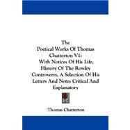 The Poetical Works of Thomas Chatterton: With Notices of His Life, History of the Rowley Controversy, a Selection of His Letters and Notes Critical and Explanatory by Chatterton, Thomas, 9781430478867