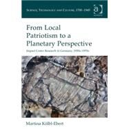 From Local Patriotism to a Planetary Perspective: Impact Crater Research in Germany, 1930s-1970s by Kolbl-Ebert,Martina, 9781472438867