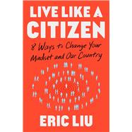 Live Like a Citizen 8 Ways to Change your Mindset and Our Country by Liu, Eric, 9781668008867