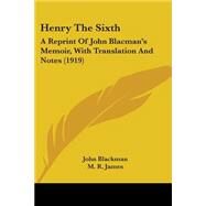 Henry The Sixth: A Reprint of John Blacman's Memoir, With Translation and Notes by Blackman, John; James, M. R., 9780548788868