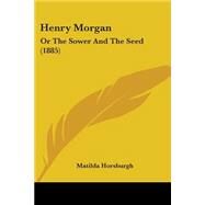 Henry Morgan : Or the Sower and the Seed (1885) by Horsburgh, Matilda, 9781104058869