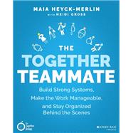 The Together Teammate Build Strong Systems, Make the Work Manageable, and Stay Organized Behind the Scenes by Heyck-Merlin, Maia; Gross, Heidi, 9781119698869