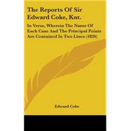 Reports of Sir Edward Coke, Knt : In Verse, Wherein the Name of Each Case and the Principal Points Are Contained in Two Lines (1826) by Coke, Edward, 9781437178869