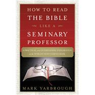 How to Read the Bible Like a Seminary Professor A Practical and Entertaining Exploration of the World's Most Famous Book by Yarbrough, Mark, 9781455578870