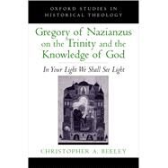 Gregory of Nazianzus on the Trinity and the Knowledge of God In Your Light We Shall See Light by Beeley, Christopher A., 9780199948871