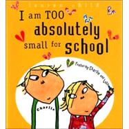 I Am Too Absolutely Small for School by Child, Lauren; Child, Lauren, 9780763628871