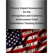 Privacy Impact Assessment for the Immigration and Customs Enforcement Child Exploitation Tracking System by Department of Homeland Security, 9781505988871