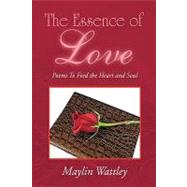 The Essence of Love: Poems to Feed the Heart and Soul by Wattley, Maylin, 9781450058872