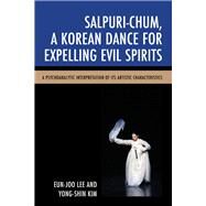 Salpuri-Chum, A Korean Dance for Expelling Evil Spirits A Psychoanalytic Interpretation of its Artistic Characteristics by Lee, Eun-Joo; Kim, Yong-shin, 9780761868873