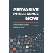 Pervasive Intelligence Now Enabling Game-Changing Outcomes in the Age of Exponential Data by Jain, Anu, 9781119558873
