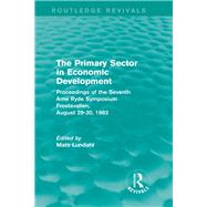 The Primary Sector in Economic Development (Routledge Revivals): Proceedings of the Seventh Arne Ryde Symposium, Frostavallen, August 29-30 1983 by Lundahl; Mats, 9781138818873