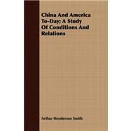 China and America To-day: A Study of Conditions and Relations by Smith, Arthur Henderson, 9781409798873
