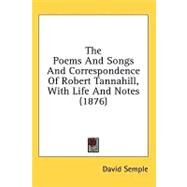 The Poems and Songs and Correspondence of Robert Tannahill, With Life and Notes by Semple, David, 9781436598873