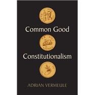 Common Good Constitutionalism by Vermeule, Adrian, 9781509548873