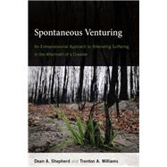 Spontaneous Venturing An Entrepreneurial Approach to Alleviating Suffering in the Aftermath of a Disaster by Shepherd, Dean A.; Williams, Trenton A., 9780262038874