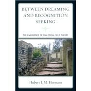 Between Dreaming and Recognition Seeking The Emergence of Dialogical Self Theory by Hermans, Hubert J. M., 9780761858874