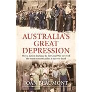 Australia's Great Depression How a nation shattered by the Great War survived the worst economic crisis it has ever faced by Beaumont, Joan, 9781761068874