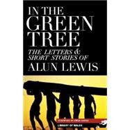 In the Green Tree The Letters & Short Stories of Alun Lewis by Lewis, Alun; Sheers, Owen; Pikoulis, John, 9781902638874