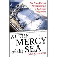 At the Mercy of the Sea The True Story of Three Sailors in a Caribbean Hurricane by Kretschmer, John, 9780071498876