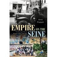 Empire on the Seine The Policing of North Africans in Paris, 1925-1975 by Prakash, Amit, 9780192898876