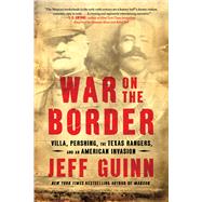 War on the Border Villa, Pershing, the Texas Rangers, and an American Invasion by Guinn, Jeff, 9781982128876
