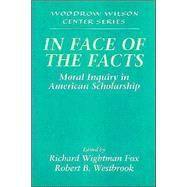 In Face of the Facts: Moral Inquiry in American Scholarship by Edited by Richard Wightman Fox , Robert B. Westbrook, 9780521628877