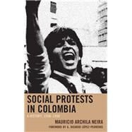 Social Protests in Colombia A History, 19581990 by Archila Neira, Mauricio; Ordoez-Zambrano, Camilo; Lpez-Pedreros, A. Ricardo, 9781498558877
