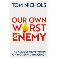 Our Own Worst Enemy The Assault from within on Modern Democracy by Nichols, Tom, 9780197518878