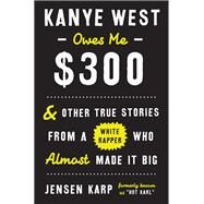 Kanye West Owes Me $300 And Other True Stories from a White Rapper Who Almost Made It Big by KARP, JENSEN, 9780451498878