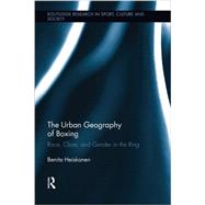 The Urban Geography of Boxing: Race, Class, and Gender in the Ring by Heiskanen; Benita, 9781138008878