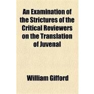 An Examination of the Strictures of the Critical Reviewers on the Translation of Juvenal by Gifford, William, 9781154468878