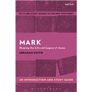 Mark: An Introduction and Study Guide Shaping the Life and Legacy of Jesus by Smith, Abraham; Liew, Benny, 9781350008878