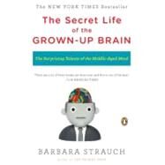 The Secret Life of the Grown-up Brain The Surprising Talents of the Middle-Aged Mind by Strauch, Barbara, 9780143118879