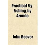 Practical Fly-fishing, by Arundo by Beever, John, 9781154528879