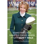 Sometimes You Have to Cross When It Says Don't Walk A Memoir of Breaking Barriers by Visser, Lesley, 9781944648879