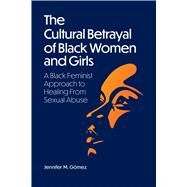 The Cultural Betrayal of Black Women and Girls A Black Feminist Approach to Healing from Sexual Abuse by Gmez, Jennifer M, 9781433838880