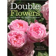 Double Flowers The Remarkable Story of Extra-Petalled Blooms by Ferguson, Nicola, 9781910258880