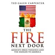 The Fire Next Door Mexico's Drug Violence and the Danger to America by Carpenter, Ted Galen, 9781935308881