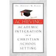 Achieving Academic Integration in a Christian School Setting by Byrne, Herbert W., 9781591608882