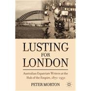 Lusting for London Australian Expatriate Writers at the Hub of Empire, 1870-1950 by Morton, Peter, 9780230338883