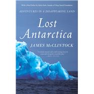 Lost Antarctica Adventures in a Disappearing Land by McClintock, James, 9781137278883