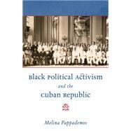 Black Political Activism and the Cuban Republic by Pappademos, Melina, 9781469618883